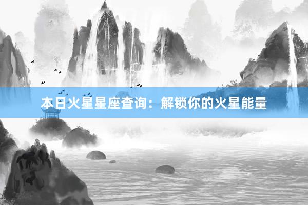 本日火星星座查询：解锁你的火星能量